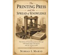 The Printing Press and the Spread of Knowledge: The history of Gutenberg and movable type with books paper ink literacy and the written world