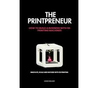 THE PRINTPRENUER: Innovate, Scale, and Succeed with 3D Printing: HOW TO BUILD A BUSINESS WITH 3D PRINTING MACHINES (Entrepreneurship and Business)