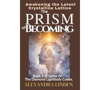 THE PRISM OF BECOMING: Awakening the Latent Crystalline Lattice Book 1 of Series IV - The Diamond Lightbody Codex.
