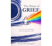 The Prism of Grief: Love, Loss and Awakening Across the Seasons of Life