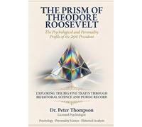 The Prism of Theodore Roosevelt: The Psychological and Personality Profile of the 26th President (The Prism Series: Psycholgical and Personality Profiles of Extraordinary People)