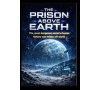 THE PRISON ABOVE EARTH: The most dangerous secret in human history was hidden off-world.