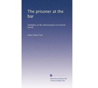 The prisoner at the bar: Sidelights on the administration of criminal justice,