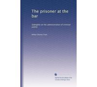 The prisoner at the bar: Sidelights on the administration of criminal justice