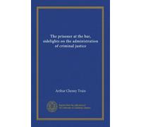 The prisoner at the bar, sidelights on the administration of criminal justice