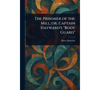 The Prisoner of the Mill; or, Captain Hayward's "Body Guard"