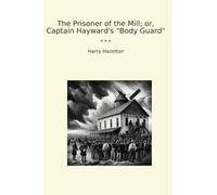 The Prisoner of the Mill; or, Captain Hayward's "Body Guard" (Classic Books)