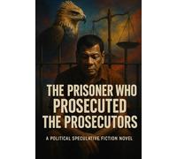 The Prisoner Who Prosecuted the Prosecutors: A Political Speculative Fiction Novel