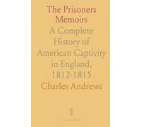 The Prisoners Memoirs: A Complete History of American Captivity in England, 1812-1815