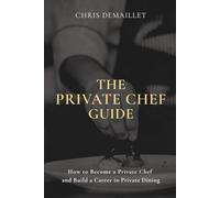 The Private Chef Guide: How to Become a Private Chef and Build a Career in Private Dining