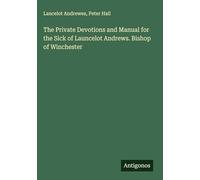 The Private Devotions and Manual for the Sick of Launcelot Andrews. Bishop of Winchester