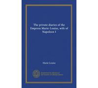 The private diaries of the Empress Marie-Louise, wife of Napoleon I