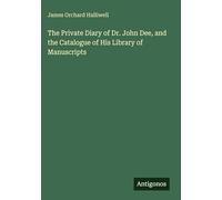 The Private Diary of Dr. John Dee, and the Catalogue of His Library of Manuscripts