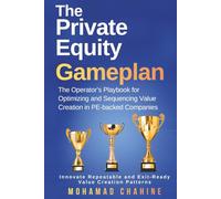 The Private Equity Gameplan: The Operator’s Playbook for Optimizing and Sequencing Value Creation in PE-backed Companies (Alpha After the Close: The Private Equity Value Creation Field System)