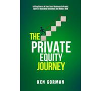 The Private Equity Journey: Selling Shares in Your Small Business to Private Equity to Maximise Outcomes and Reduce Risk (Ken Gorman - Business Sale ... - Series on Buying and Selling Businesses)