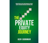 The Private Equity Journey: Selling Shares in Your Small Business to Private Equity to Maximise Outcomes and Reduce Risk (Ken Gorman - Business Sale ... - Series on Buying and Selling Businesses)
