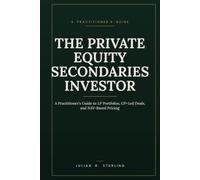 The Private Equity Secondaries Investor: A Practitioner's Guide to LP Portfolios, GP-Led Deals, and NAV-Based Pricing (The Private Markets Career Guides)