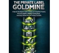 The Private Label Goldmine: A Step-By-Step Beginner Guide To Finding Low-Competition Products, Sourcing Suppliers, Building A Strong Brand, Launching, ... Profitably (Product-Based Business Models)