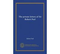 The private letters of Sir Robert Peel
