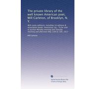 The private library of the well known American poet, Will Carleton, of Brooklyn, N. Y.: With some adtitions, including 1st editions & association ... morning and afternoon May 12th & 13th, 1913