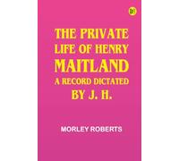 The private life of Henry Maitland: A record dictated by J. H.