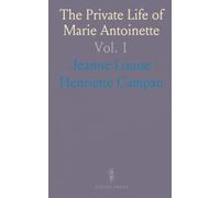 The Private Life of Marie Antoinette: Queen of France and Navarre: Sketches and Anecdotes of Courts of Louis 14, 15 and 16