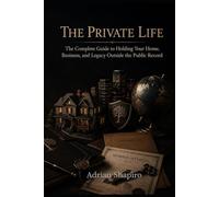 THE PRIVATE LIFE: The Complete Guide to Holding Your Home, Business, and Legacy Outside the Public Record (THE TRUST ADVANTAGE SERIES)