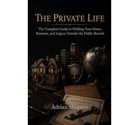 THE PRIVATE LIFE: The Complete Guide to Holding Your Home, Business, and Legacy Outside the Public Record (THE TRUST ADVANTAGE SERIES)