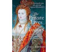 The Private Lives of the Tudors: A revelatory glimpse into the lives of Henry VIII, Anne Boleyn, Elizabeth I and more from Sunday Times bestselling author Tracy Borman