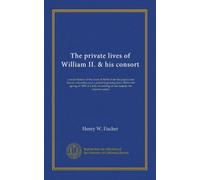 The private lives of William II. & his consort: a secret history of the court of Berlin from the papers and diaries extending over a period beginning ... on her majesty the empress-queen