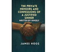 The Private Memoirs and Confessions of a Justified Sinner Written: By Himself