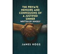 The Private Memoirs and Confessions of a Justified Sinner Written: By Himself