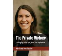 The Private Victory:: Living by Principle, Not Just by Desire