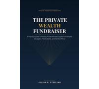 The Private Wealth Fundraiser: A Practical Guide to Raising Private Markets Capital from Wealth Managers, Private Banks, and Family Offices