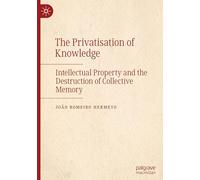 The Privatisation of Knowledge: Intellectual Property and the Destruction of Collective Memory