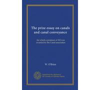 The prize essay on canals and canal conveyance (Vol-1): for which a premium of 100 was awarded by the Canal association