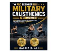 The Pro Beginner Military Calisthenics for Women: 12-Week No-Gym Illustrated Program to Build Functional Strength, Lean Muscle & Earn Your First Pull-Up