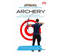 The Pro Sports Guidebook to Archery: How to Enter the Sport, Build Credibility, and Earn from It (Pro Sports Series)