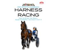 The Pro Sports Guidebook to Harness Racing: :How to Enter the Sport, Build Credibility, and Earn from It (Pro Sports Series)