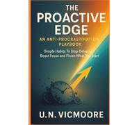 The Proactive Edge: An Anti-Procrastination Playbook: Simple Habits To Stop Delaying Boost Focus And Finish What You Start