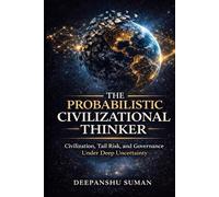 The Probabilistic Civilizational Thinker: Civilization, Tail Risk, and Governance Under Deep Uncertainty (The Probabilistic Intelligence Series)