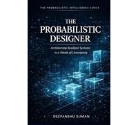 The Probabilistic Designer: Architecting Resilient Systems in a World of Uncertainty (The Probabilistic Intelligence Series)