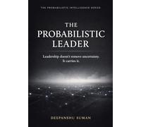 The Probabilistic Leader: How to Coordinate Trust, Decisions, and Responsibility When Certainty Does Not Exist (The Probabilistic Intelligence Series)