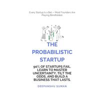 The Probabilistic Startup: How to Tilt the Odds in Your Favor and Build a Thriving Startup