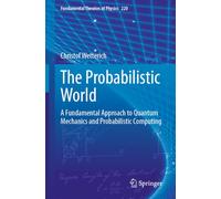 The Probabilistic World: A Fundamental Approach to Quantum Mechanics and Probabilistic Computing: 220 (Fundamental Theories of Physics, 220)