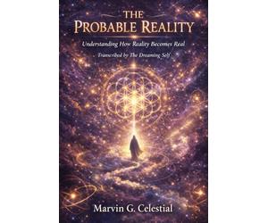 THE PROBABLE REALITY Understanding How Reality Becomes Real: Transcribed by The Dreaming Self