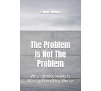 The Problem Is Not The Problem: Why Fighting Reality Is Making Everything Worse
