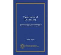 The problem of Christianity (v. 2): Lectures delivered at the Lowell institute in Boston, and at Manchester college, Oxford