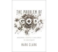 The Problem of God: Answering a Skeptic's Challenges to Christianity