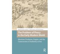 The Problem of Piracy in the Early Modern World: Maritime Predation, Empire, and the Construction of Authority at Sea (Maritime Humanities, 1400-1800)